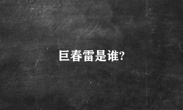 巨春雷是谁?