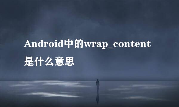 Android中的wrap_content是什么意思