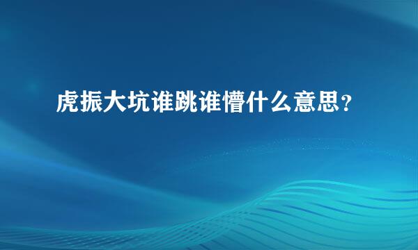 虎振大坑谁跳谁懵什么意思？