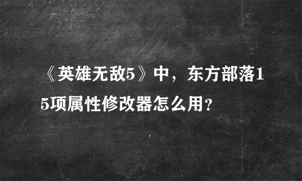 《英雄无敌5》中，东方部落15项属性修改器怎么用？