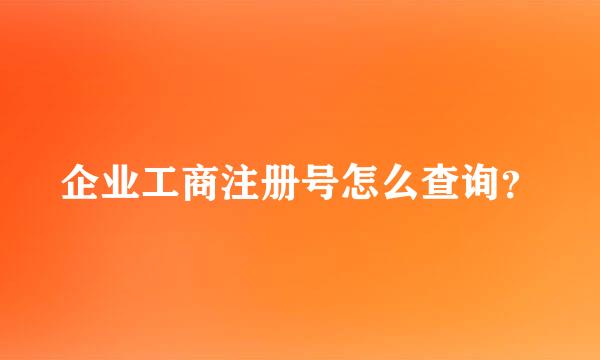 企业工商注册号怎么查询？