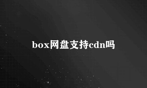 box网盘支持cdn吗