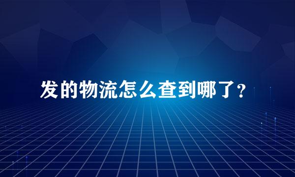 发的物流怎么查到哪了？