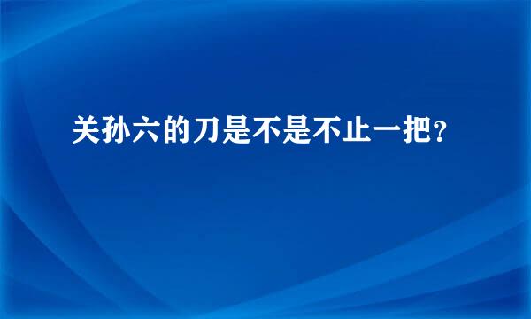 关孙六的刀是不是不止一把？