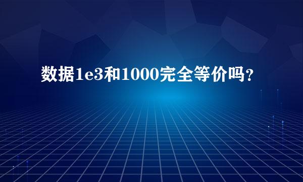 数据1e3和1000完全等价吗？