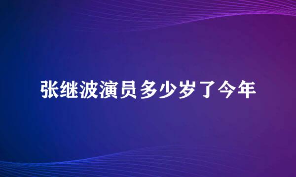 张继波演员多少岁了今年