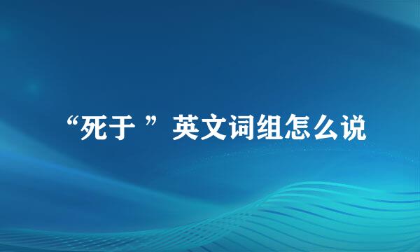 “死于 ”英文词组怎么说