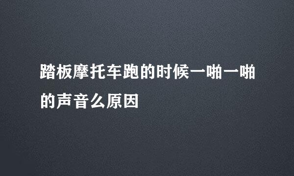 踏板摩托车跑的时候一啪一啪的声音么原因