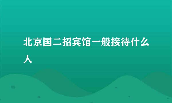 北京国二招宾馆一般接待什么人