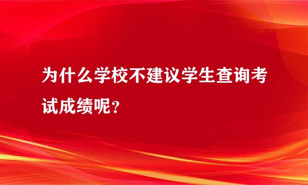 为什么学校不建议学生查询考试成绩呢？