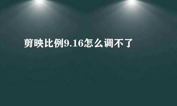 剪映比例9.16怎么调不了