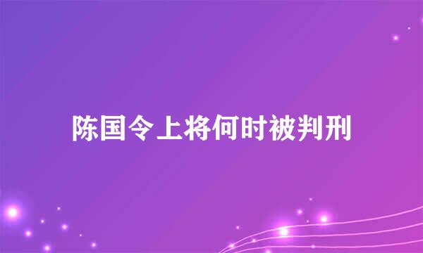 陈国令上将何时被判刑