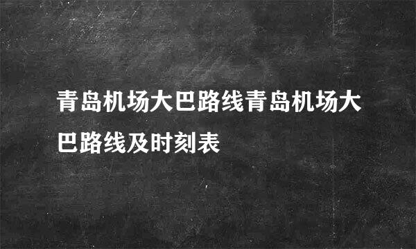 青岛机场大巴路线青岛机场大巴路线及时刻表