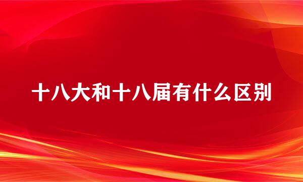 十八大和十八届有什么区别