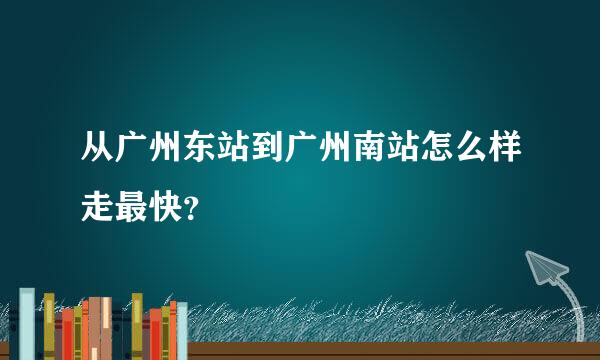 从广州东站到广州南站怎么样走最快？