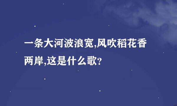 一条大河波浪宽,风吹稻花香两岸,这是什么歌？