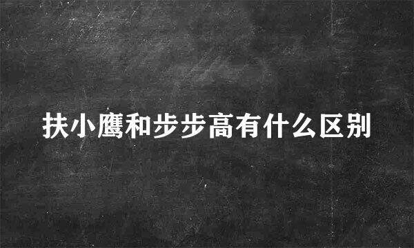 扶小鹰和步步高有什么区别