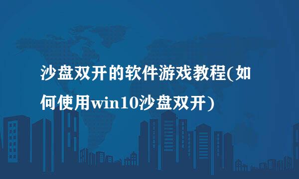 沙盘双开的软件游戏教程(如何使用win10沙盘双开)