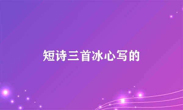 短诗三首冰心写的