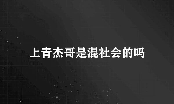 上青杰哥是混社会的吗