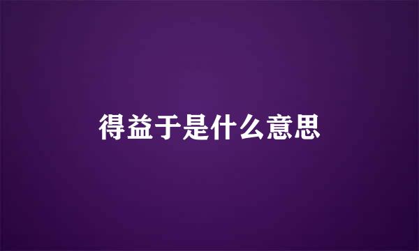 得益于是什么意思