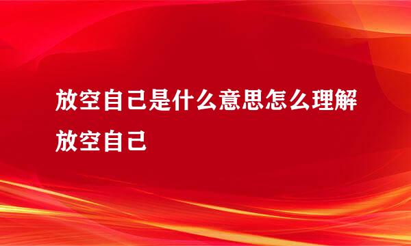 放空自己是什么意思怎么理解放空自己