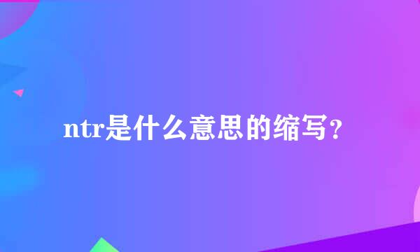 ntr是什么意思的缩写？