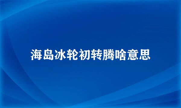 海岛冰轮初转腾啥意思