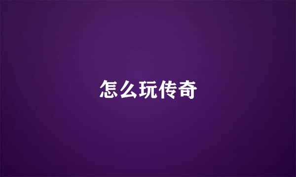 怎么玩传奇