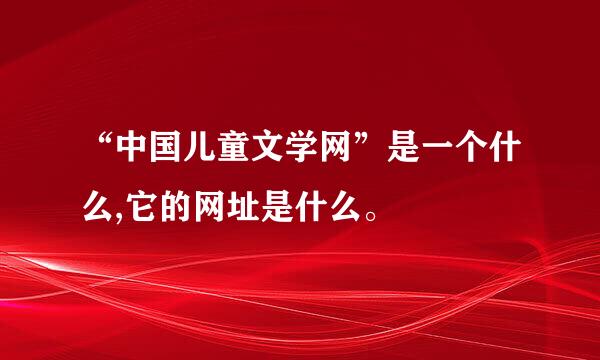 “中国儿童文学网”是一个什么,它的网址是什么。