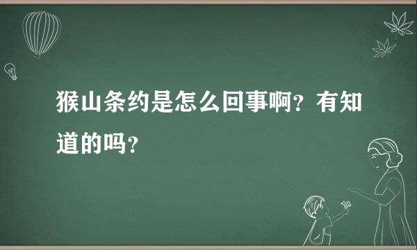 猴山条约是怎么回事啊？有知道的吗？