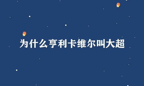 为什么亨利卡维尔叫大超