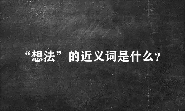 “想法”的近义词是什么？