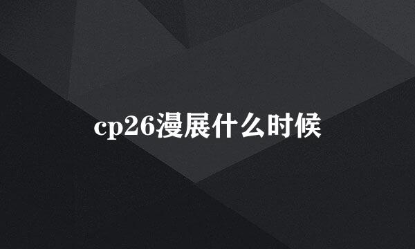 cp26漫展什么时候