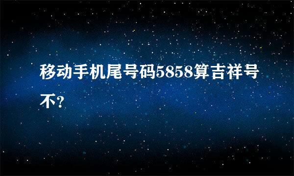 移动手机尾号码5858算吉祥号不？