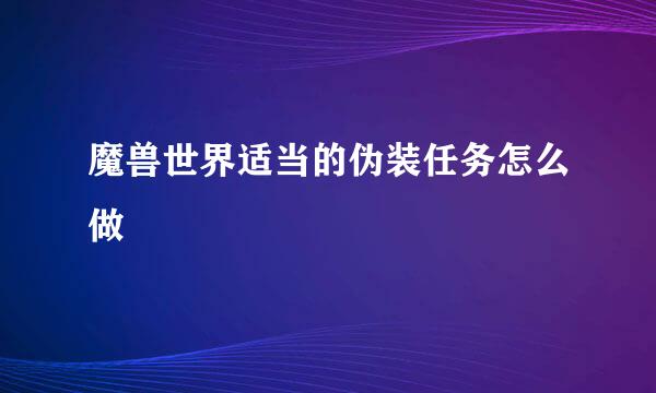 魔兽世界适当的伪装任务怎么做