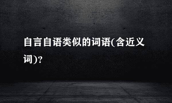 自言自语类似的词语(含近义词)？