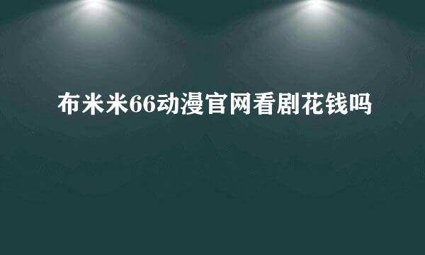 布米米66动漫官网看剧花钱吗