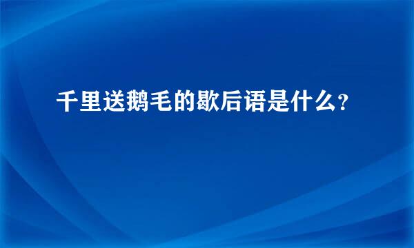 千里送鹅毛的歇后语是什么？