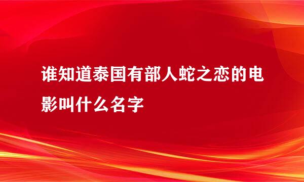 谁知道泰国有部人蛇之恋的电影叫什么名字