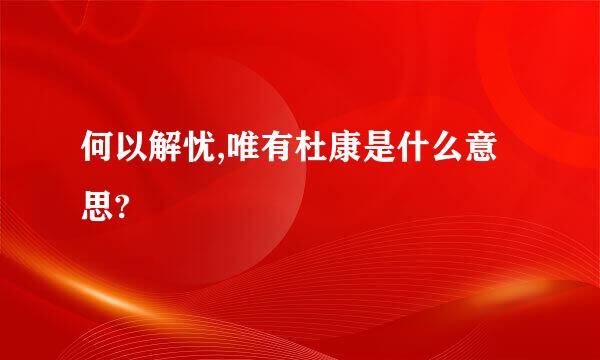 何以解忧,唯有杜康是什么意思?