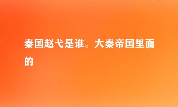 秦国赵弋是谁。大秦帝国里面的