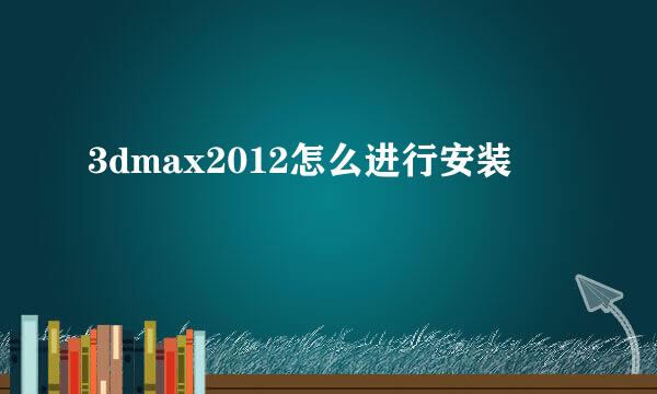 3dmax2012怎么进行安装