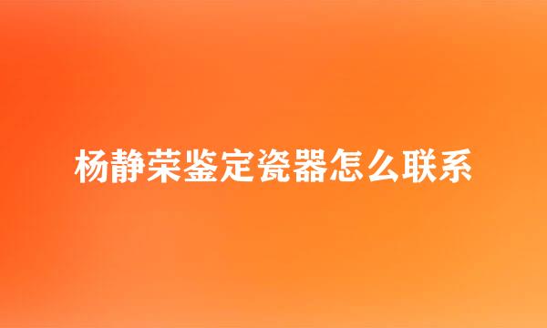 杨静荣鉴定瓷器怎么联系