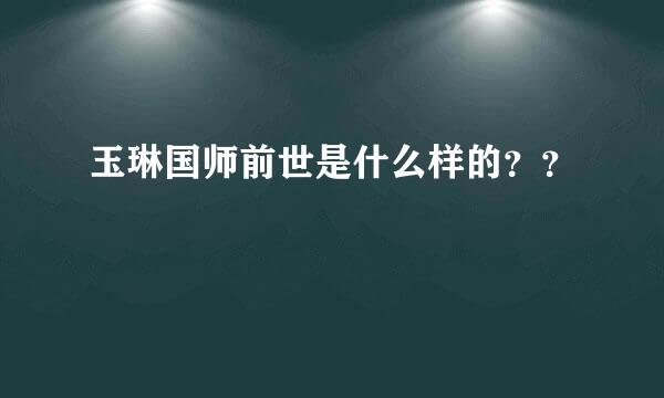 玉琳国师前世是什么样的？？