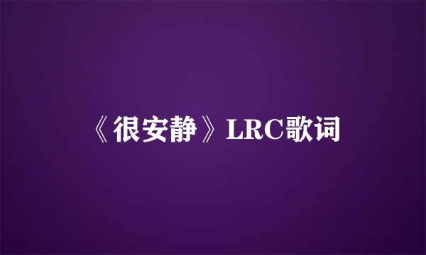 《很安静》LRC歌词