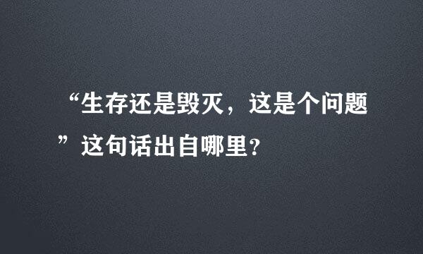 “生存还是毁灭，这是个问题”这句话出自哪里？