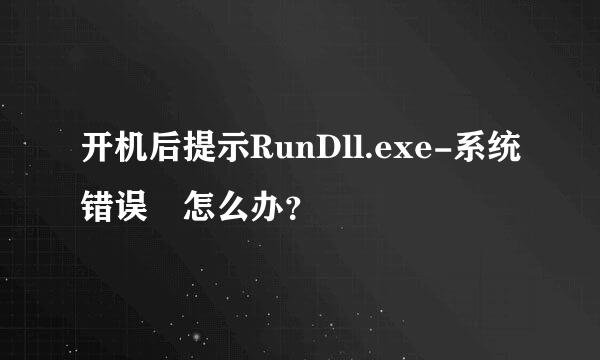 开机后提示RunDll.exe-系统错误 怎么办？