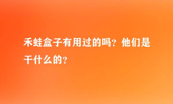 禾蛙盒子有用过的吗？他们是干什么的？