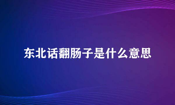 东北话翻肠子是什么意思